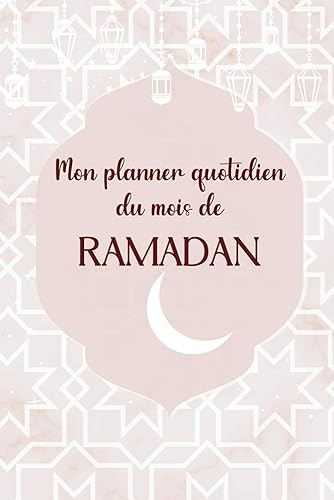 Mon planner quotidien du mois de Ramadan: Journal pour l'organisation des journées du mois de Ramadan, suivi des prières, lectures, to do listes, objectifs, repas etc