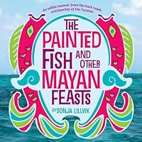The Painted Fish and Other Mayan Feasts 0982467400 Book Cover
