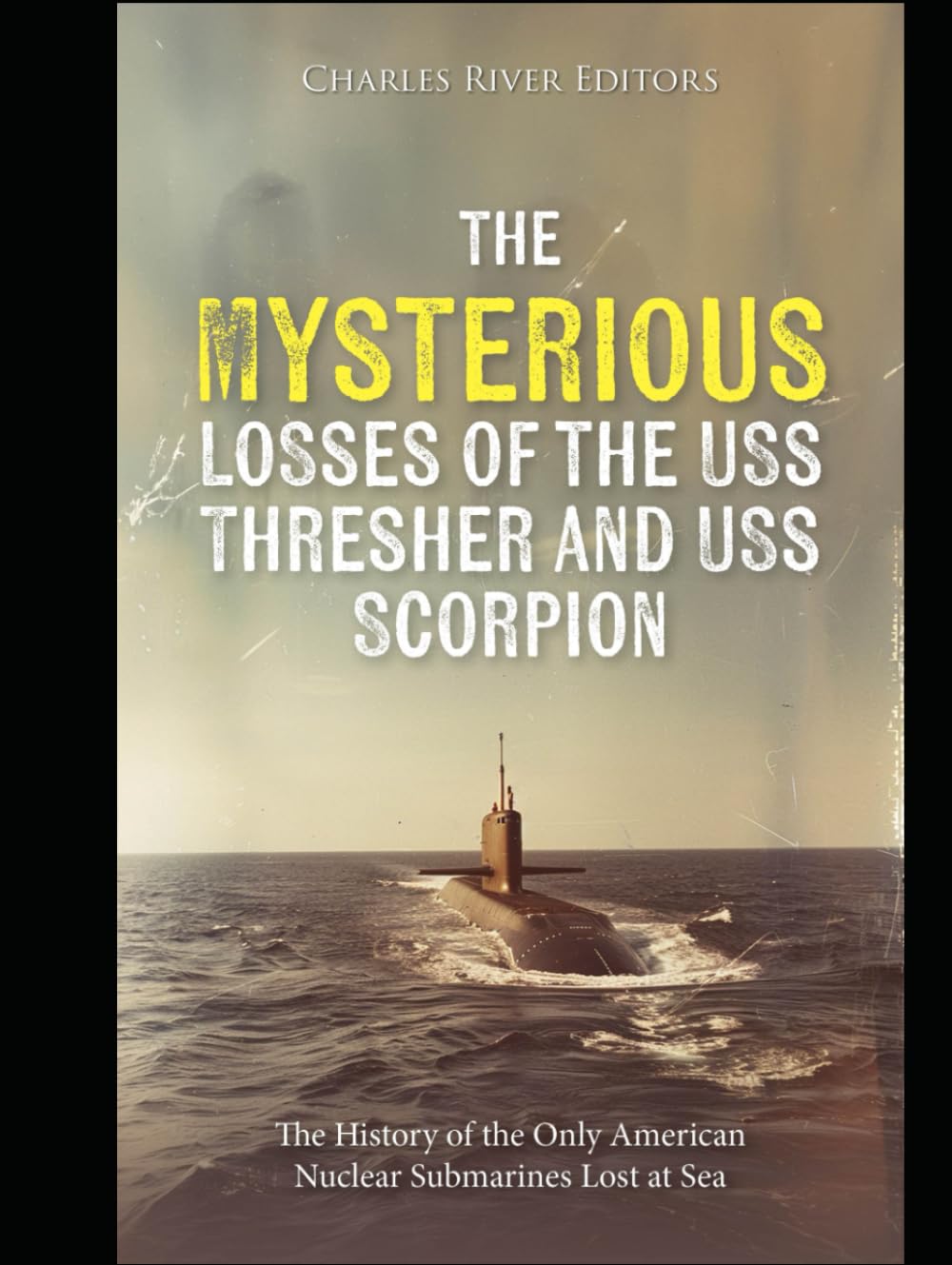 The Mysterious Losses of the USS Thresher and USS Scorpion: The History of the Only American Nuclear Submarines Lost at Sea