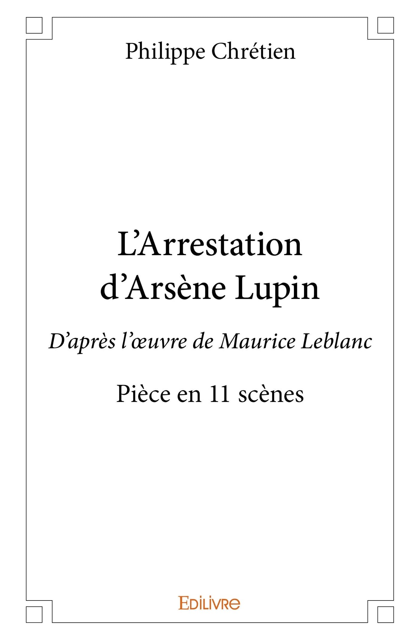 L'Arrestation d'Arsène Lupin: D'après l'oeuvre de Maurice Leblanc - Pièce en 11 scènes