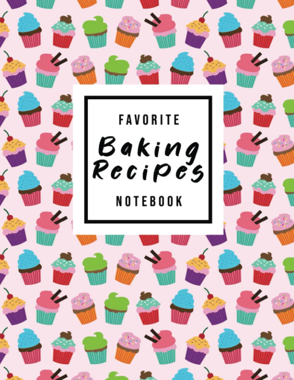 Favorite Baking Recipes Notebook: Blank Recipe Book Pages For 100 Of Your Own Favorite Baking Recipes (8.5 x 11 in)