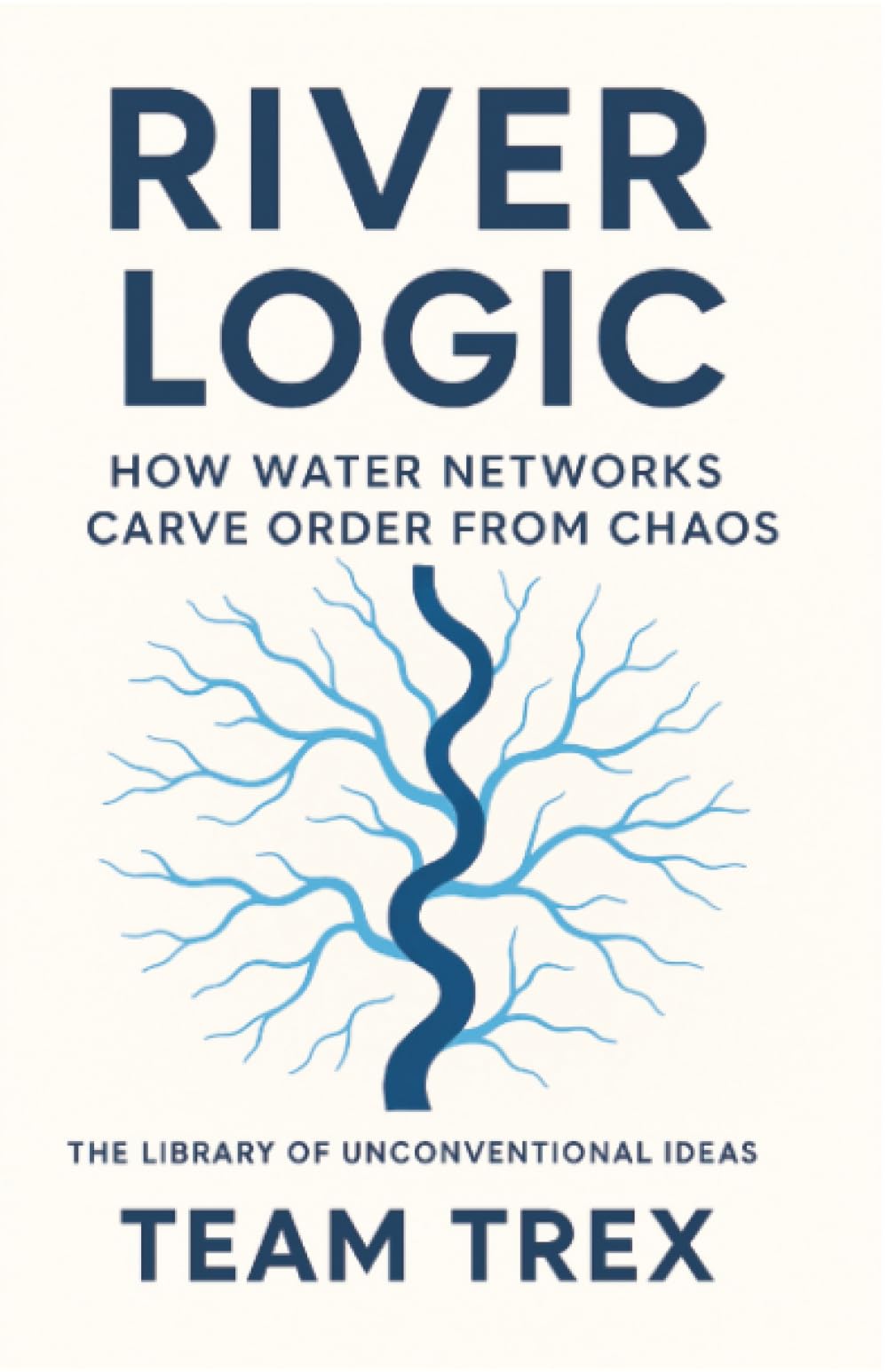 River Logic: How Water Networks Carve Order From Chaos (The Library of Unconventional Ideas)