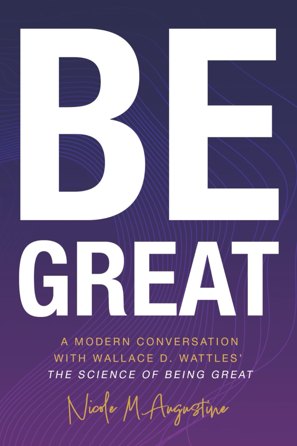 Be Great: A Modern Conversation with Wallace D. Wattles’ The Science of Being Great
