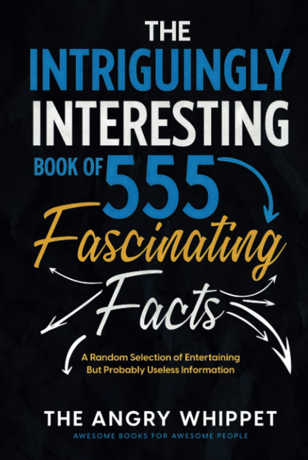 The Intriguingly Interesting Book of 555 Fascinating Facts: A Random Selection of Entertaining But Probably Useless Information (Awesome Books for Awesome People)
