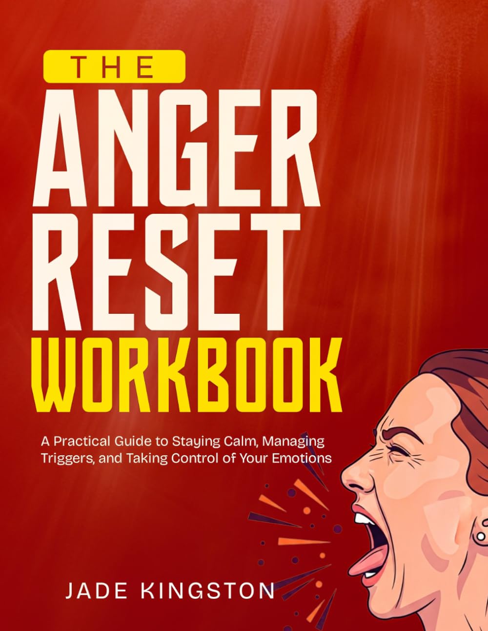 THE ANGER RESET WORKBOOK: A Practical Guide to Staying Calm, Managing Triggers, and Taking Control of Your Emotions