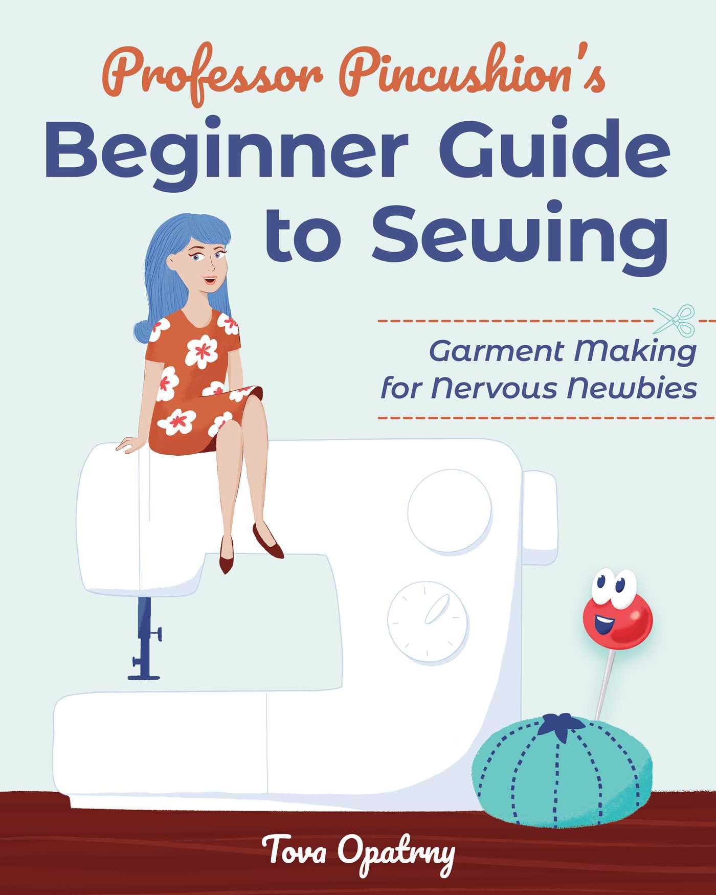 Professor Pincushion's Beginner Guide to Sewing: Garment making for nervous newbies