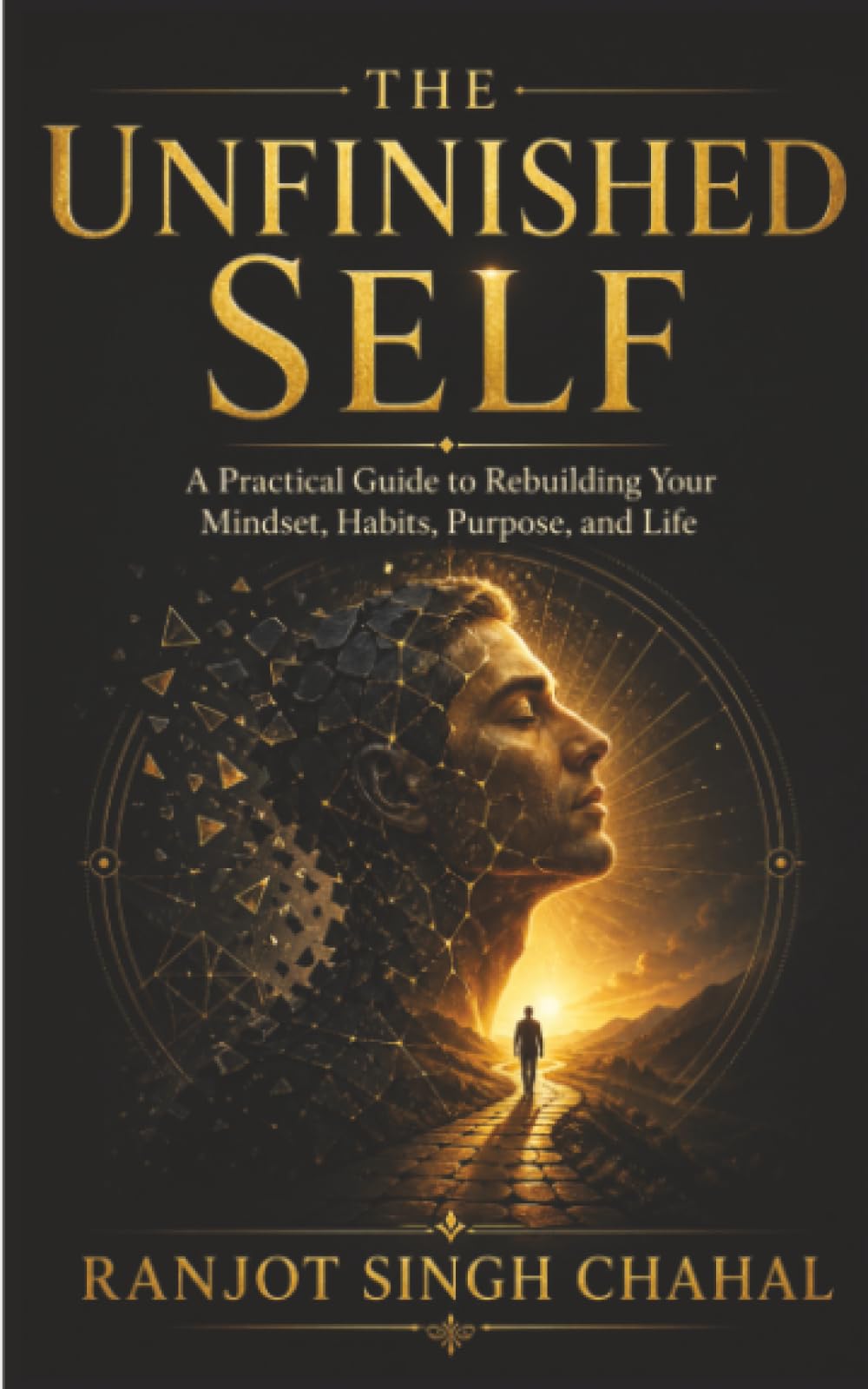 The Unfinished Self: A Practical Guide to Rebuilding Your Mindset, Habits, Purpose, and Life