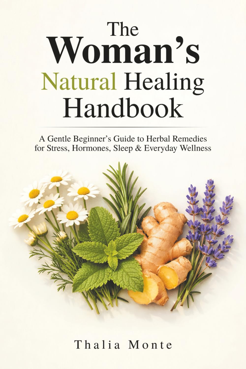 The Woman’s Natural Healing Handbook: A Gentle Beginner’s Guide to Herbal Remedies for Stress Relief, Hormonal Support, Better Sleep, and Everyday Wellness