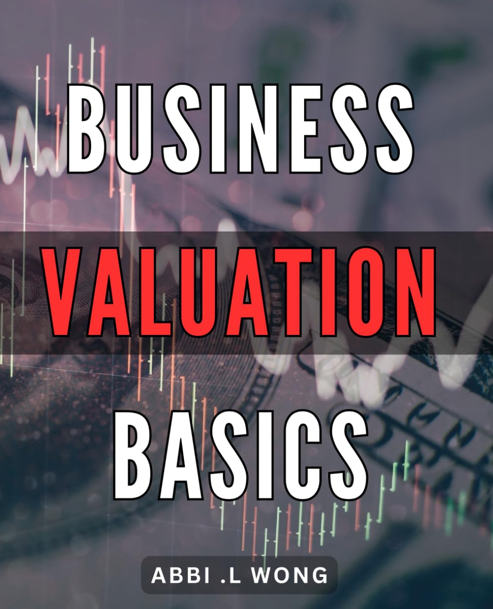 Business Valuation Basics: Unlock the True Value of Your Business: A Step-by-Step Guide for Entrepreneurs and Investors Alike.