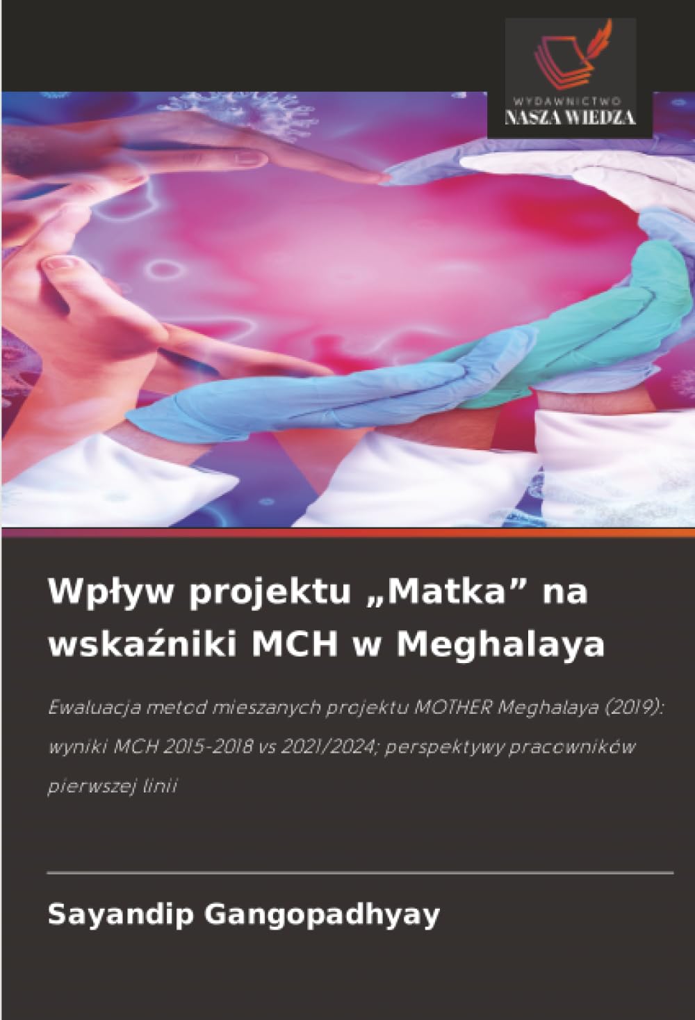 Wpływ projektu „Matka” na wskaźniki MCH w Meghalaya: Ewaluacja metod mieszanych projektu MOTHER Meghalaya (2019): wyniki MCH 2015-2018 vs 2021/2024; perspektywy pracowników pierwszej linii
