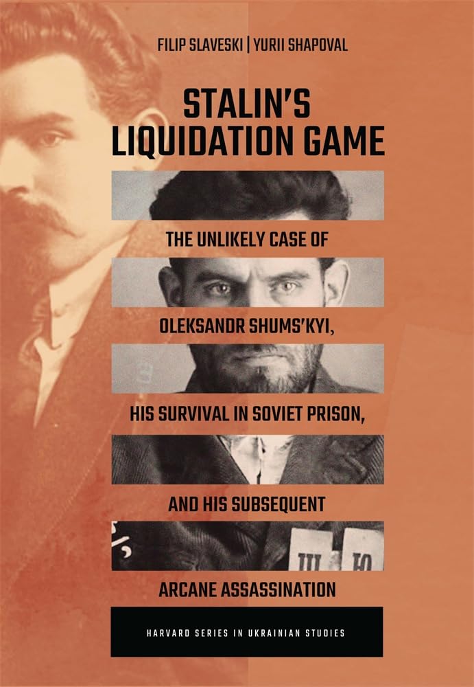Stalin’s Liquidation Game: The Unlikely Case of Oleksandr Shumskyi, His Survival in Soviet Prison, and His Subsequent Arcane Assassination (Harvard Series in Ukrainian Studies)