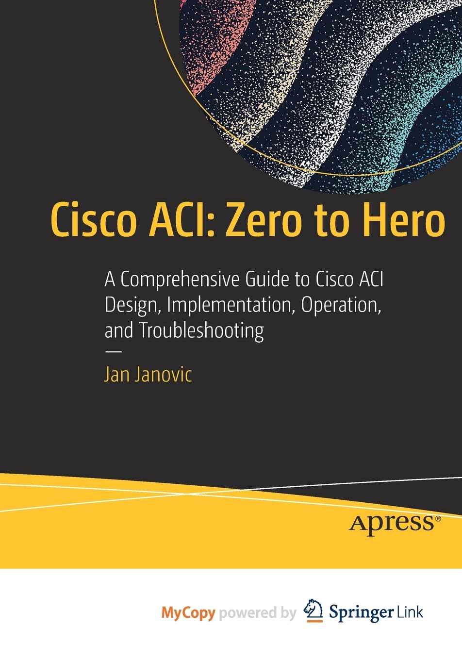 Cisco ACI: Zero to Hero: A Comprehensive Guide to Cisco ACI Design, Implementation, Operation, and Troubleshooting