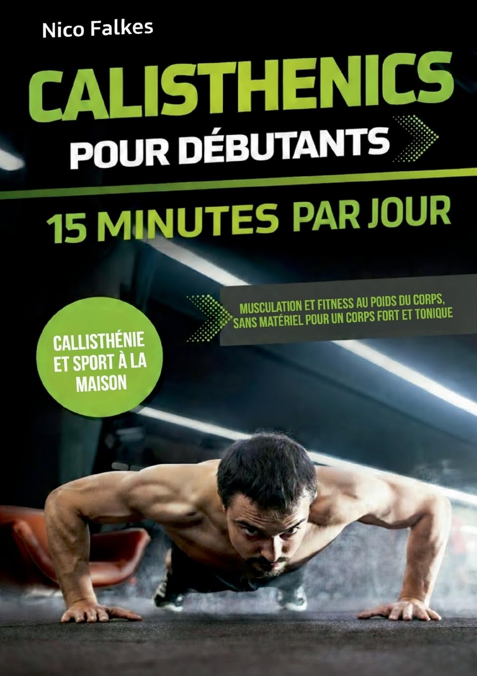Calisthenics pour débutants - 15 minutes par jour: musculation et fitness au poids du corps, sans matériel pour un corps fort et tonique callisthénie et sport à la maison