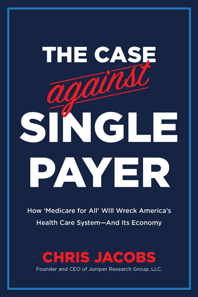 The Case Against Single Payer: How 'Medicare for All' Will Wreck America's Health Care System―And Its Economy