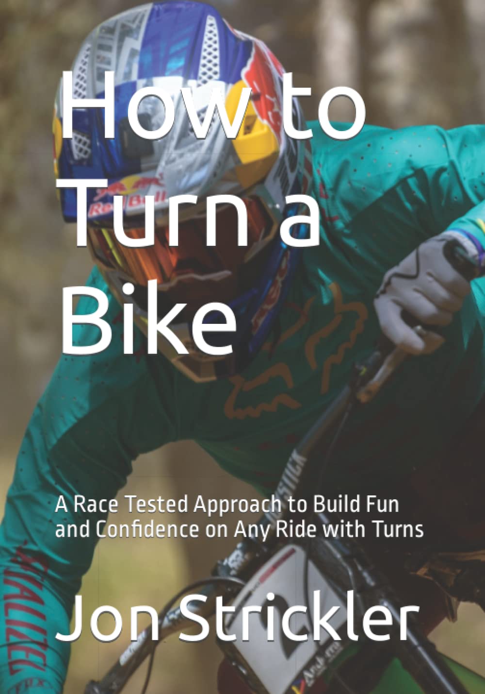 How to Turn a Bike: A Race Tested Approach to Build Fun and Confidence on Any Ride with Turns