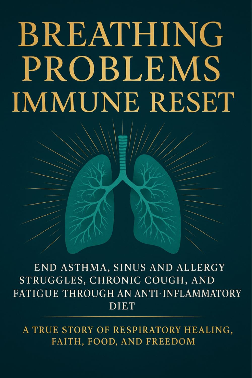 Breathing Problems Immune Reset: End Asthma, Sinus and Allergy Struggles, Chronic Cough, and Fatigue Through an Anti-Inflammatory Diet: A True Story of Respiratory Healing, Faith, Food, and Freedom