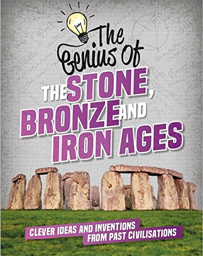 The Stone, Bronze and Iron Ages: Clever Ideas and Inventions from Past Civilisations (The Genius of)