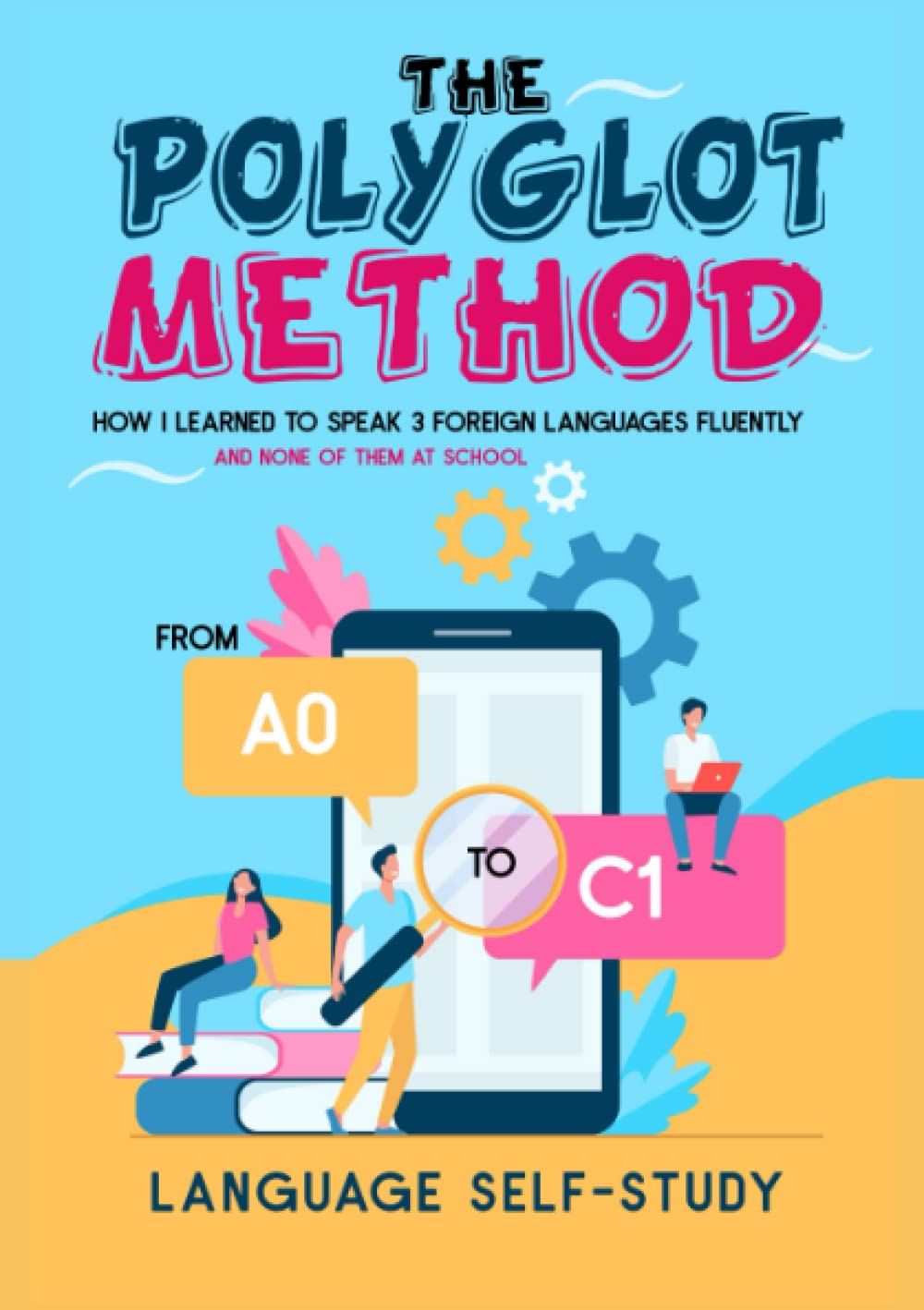 The Polyglot Method: from A0 to C1: How I learned to speak 3 foreign languages fluently and none of them at school