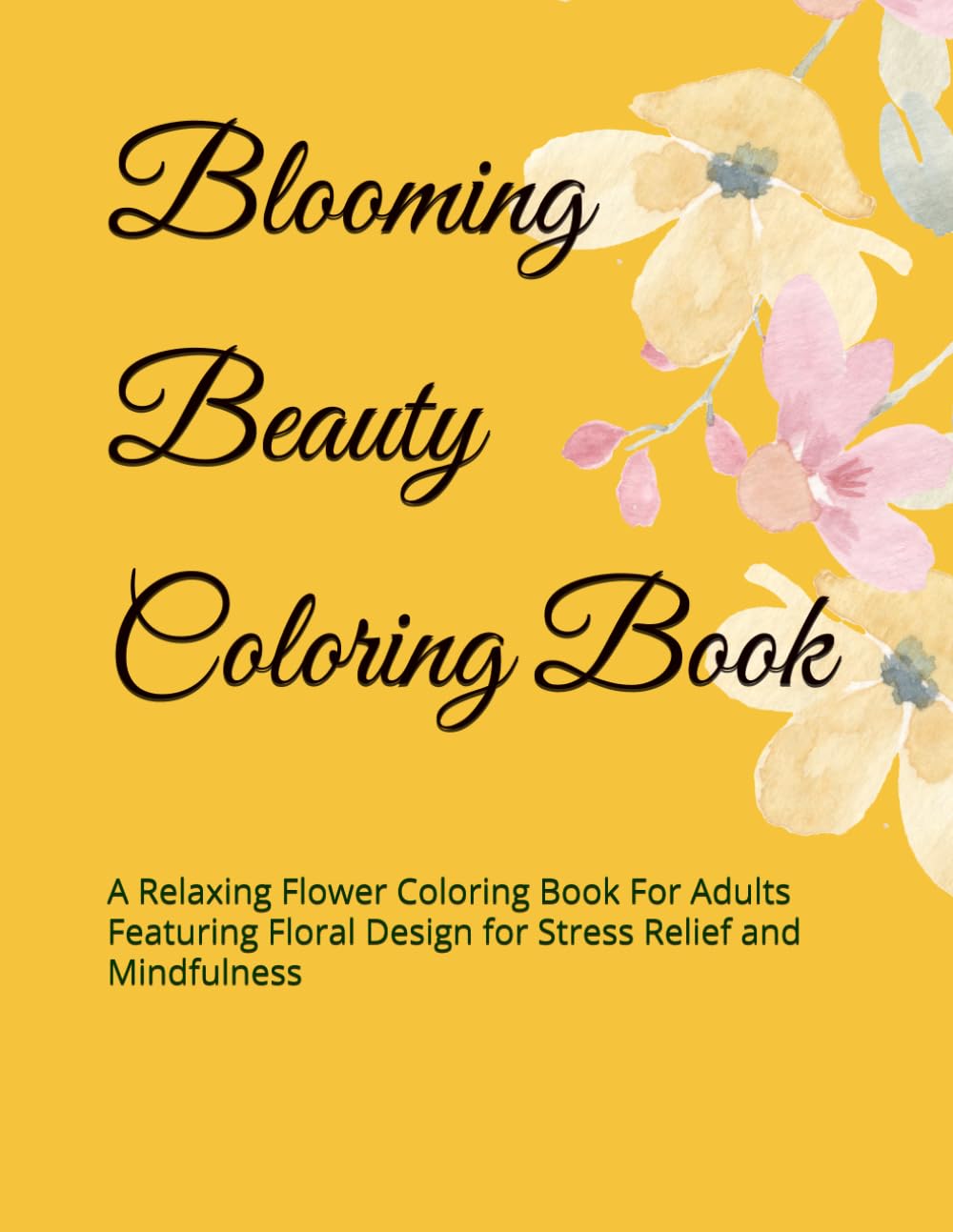 Blooming Beauty Coloring Book: A Relaxing Flower Coloring Book For Adults Featuring Floral Design for Stress Relief and Mindfulness