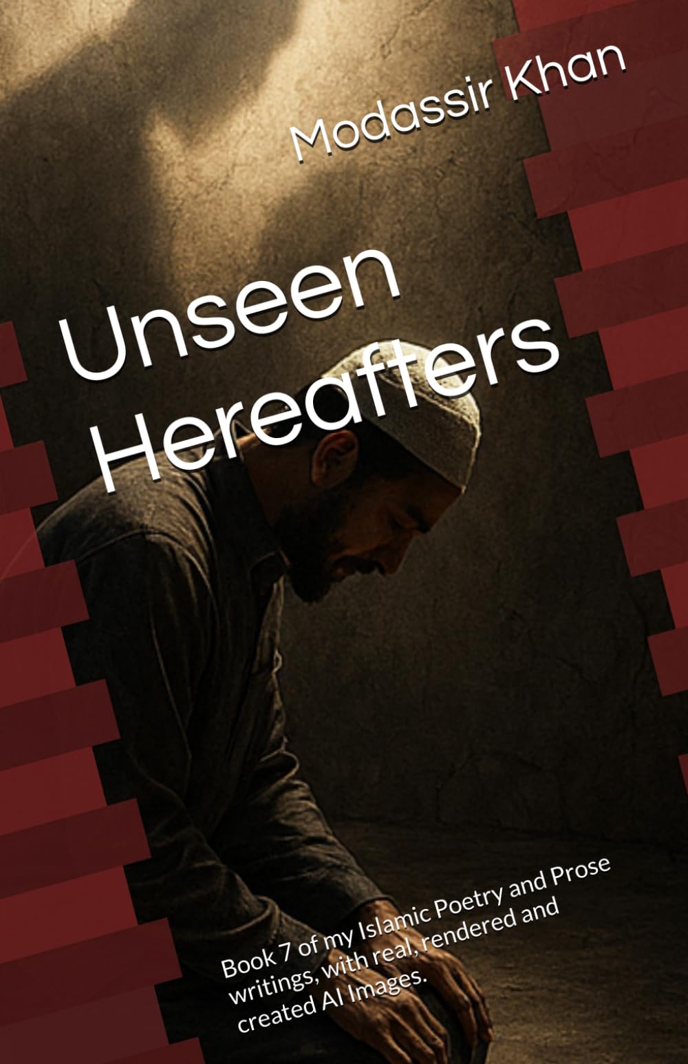 Unseen Hereafters: Book 7 of my Islamic Poetry and Prose writings, with real, rendered and created AI Images.