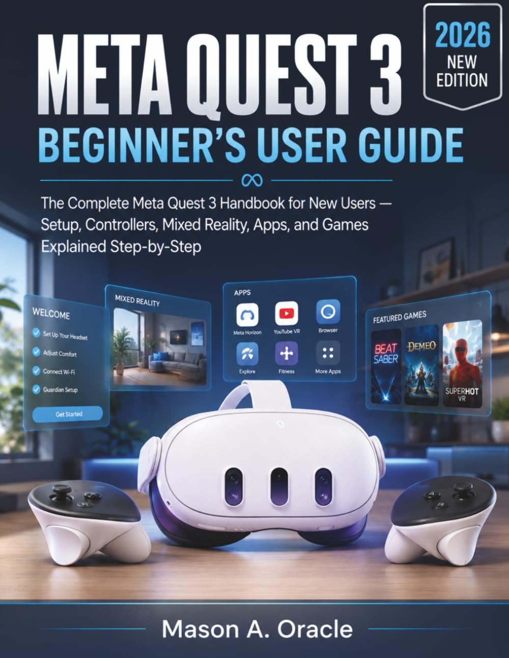 META QUEST 3 BEGINNER'S USER GUIDE: The Complete Meta Quest 3 Handbook for New Users — Setup, Controllers, Mixed Reality, Apps, and Games Explained Step-by-Step