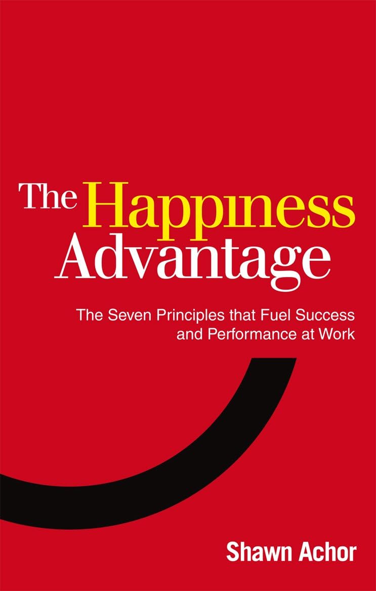 The Happiness Advantage: The Seven Principles of Positive Psychology that Fuel Success and Performance at Work by Shawn Achor - Paperback