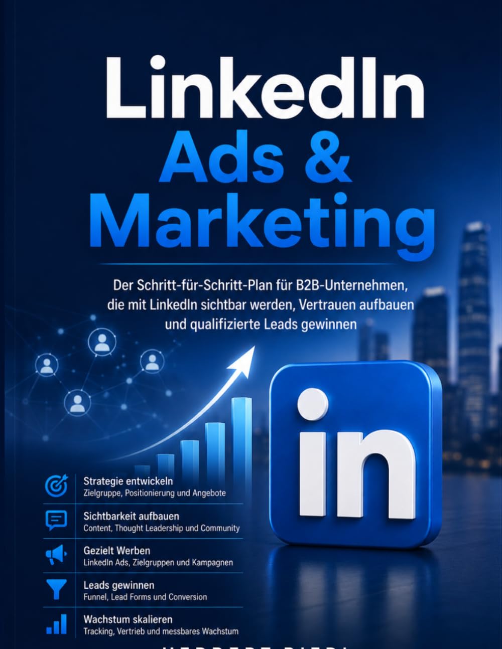 LinkedIn Ads & Marketing: Der Schritt-für-Schritt-Plan für B2B-Unternehmen, die mit LinkedIn sichtbar werden, Vertrauen aufbauen und qualifizierte Leads gewinnen