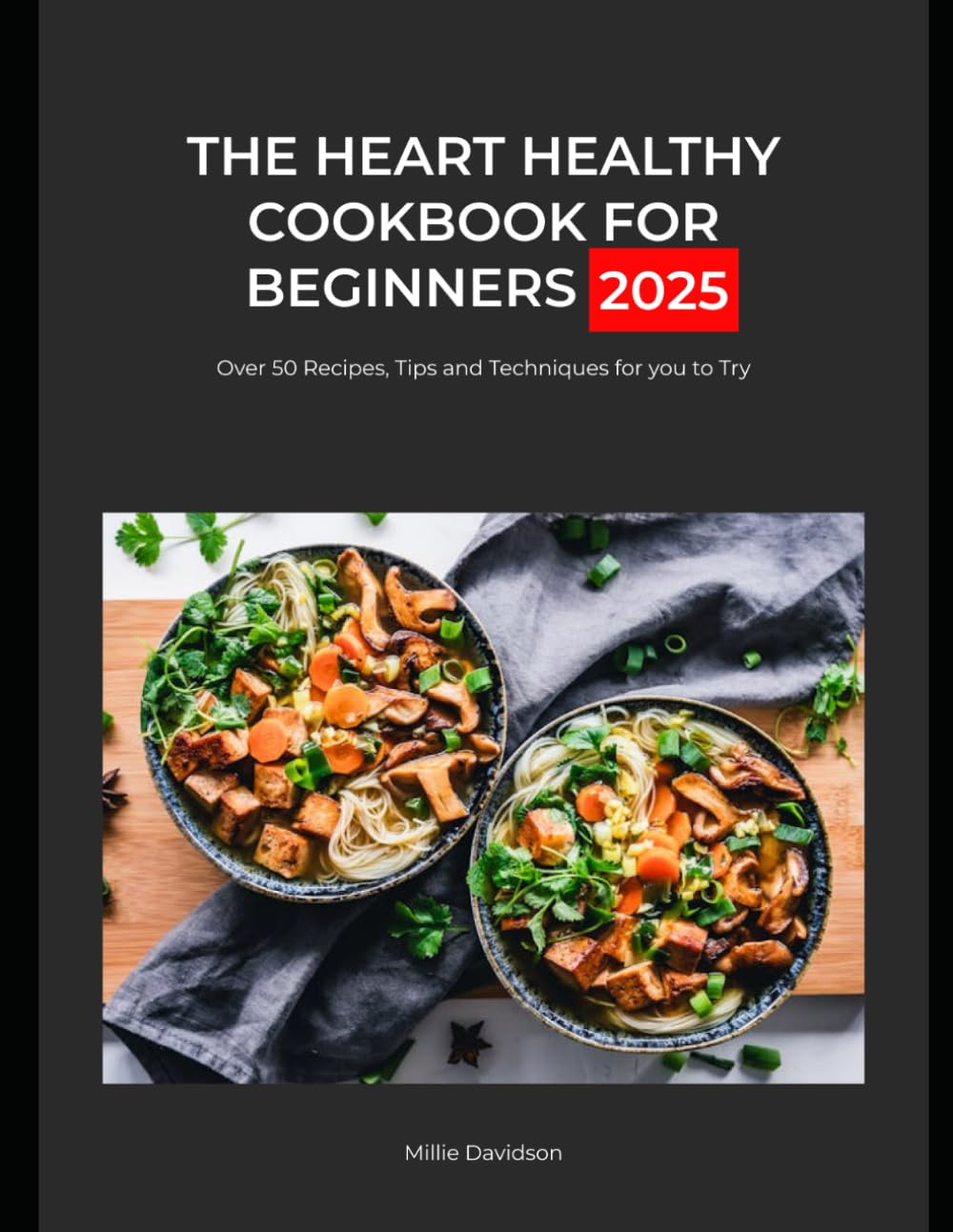 The Heart Healthy Cookbook For Beginners 2025: Over 50 Recipes, Tips and Techniques For You To Try