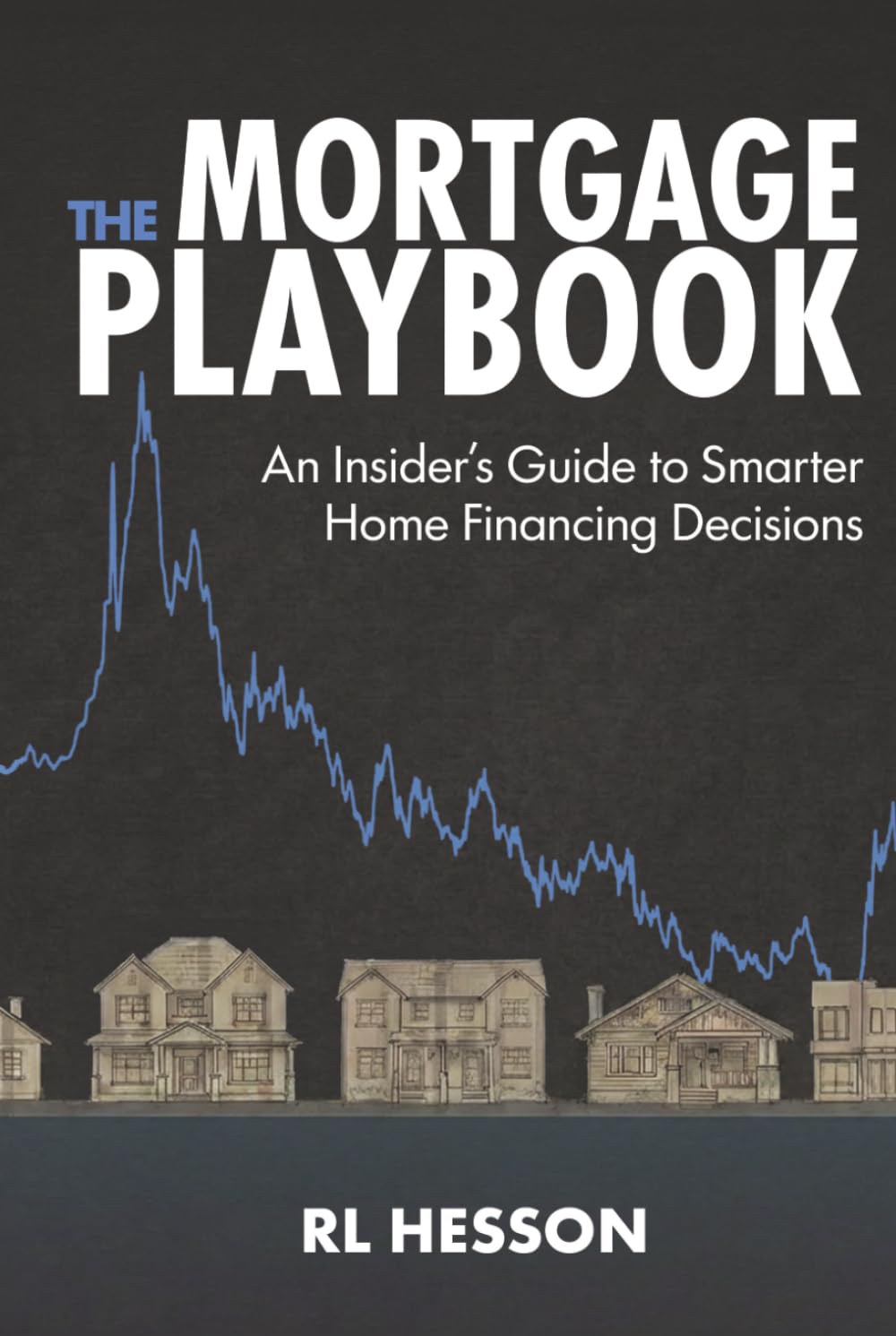 The Mortgage Playbook: An Insider's Guide to Smarter Home Financing Decisions