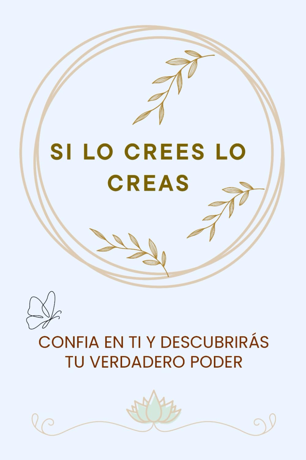SI LO CREES LO CREAS: CONFIA EN TI Y DESCUBRIRÁS TU VERDADERO PODER