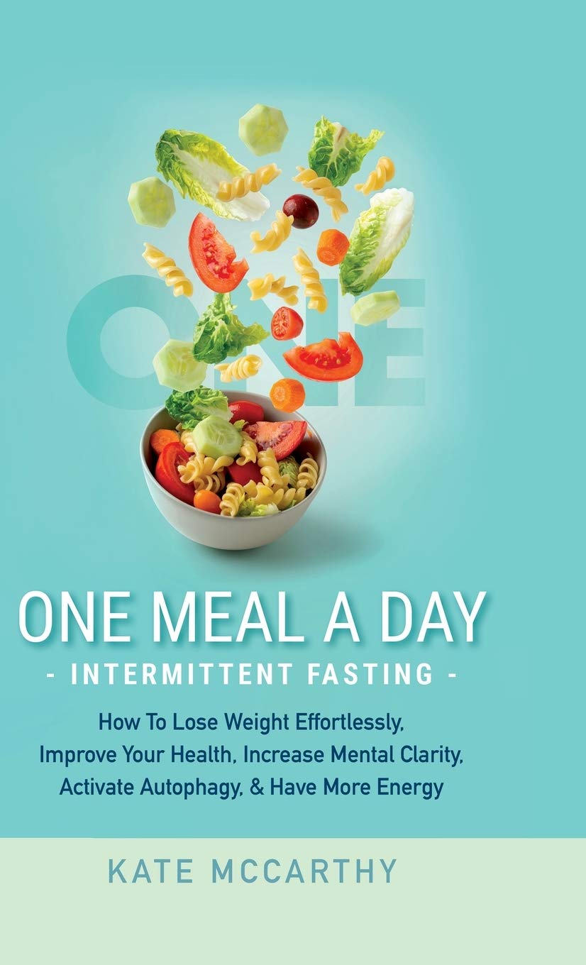 One Meal A Day Intermittent Fasting: How To Lose Weight Effortlessly, Improve Your Heal