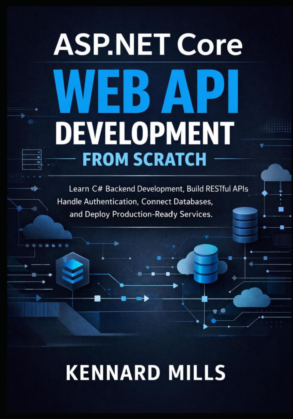 ASP.NET Core Web API Development from Scratch: Learn C# Backend Development, Build RESTful APIs, Handle Authentication, Connect Databases, and Deploy Production-Ready Services