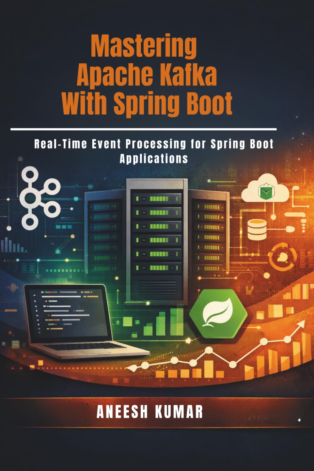 Mastering Apache Kafka With Spring Boot: Real-Time Event Processing for Spring Boot Applications