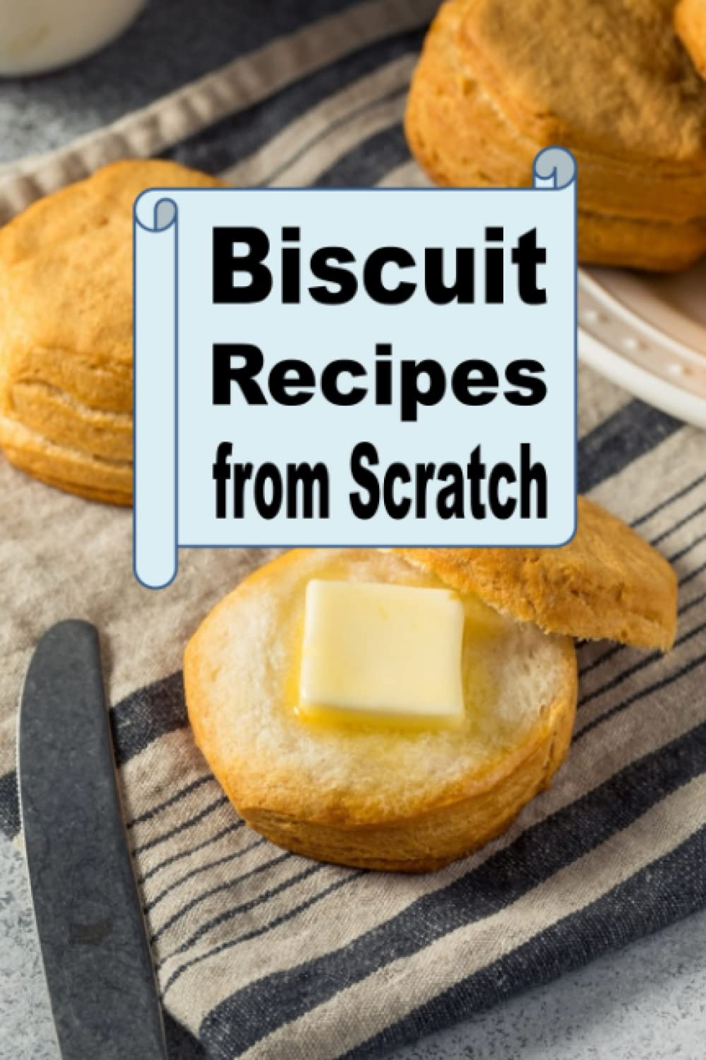 Biscuit Recipes from Scratch (Homemade Baked Bread Cookbook)