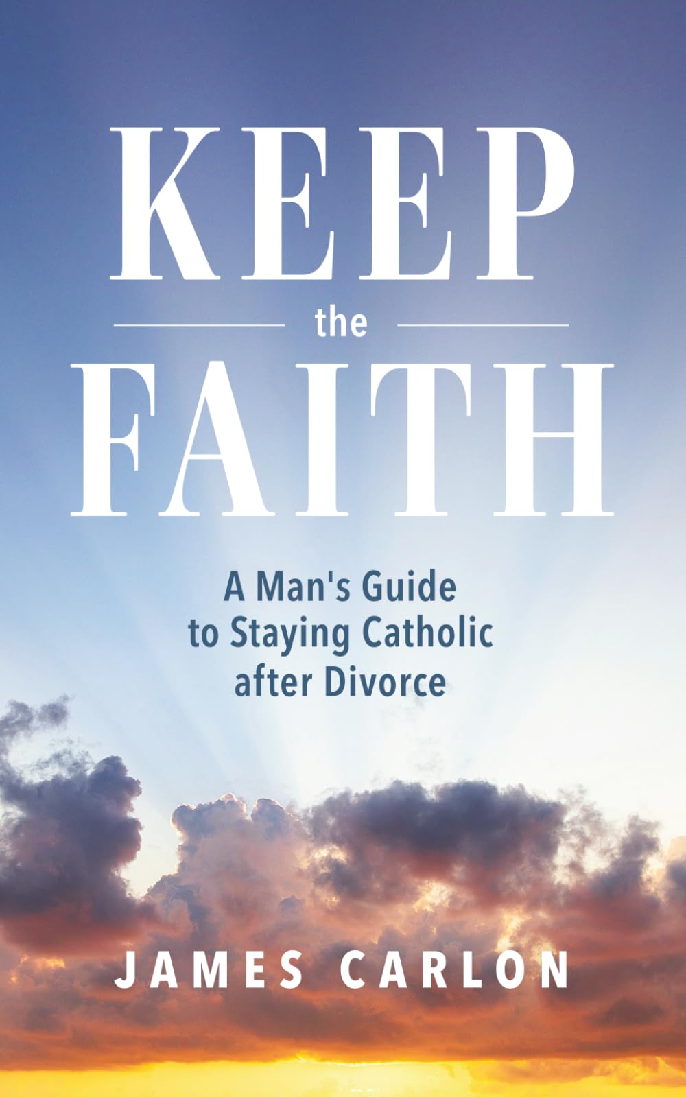 Keep the Faith: A Man’s Guide to Staying Catholic After Divorce