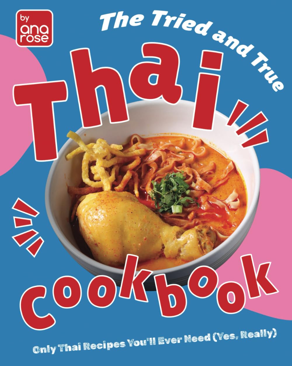 The Tried and True Thai Cookbook: Only Thai Recipes You'll Ever Need (Yes, Really)
