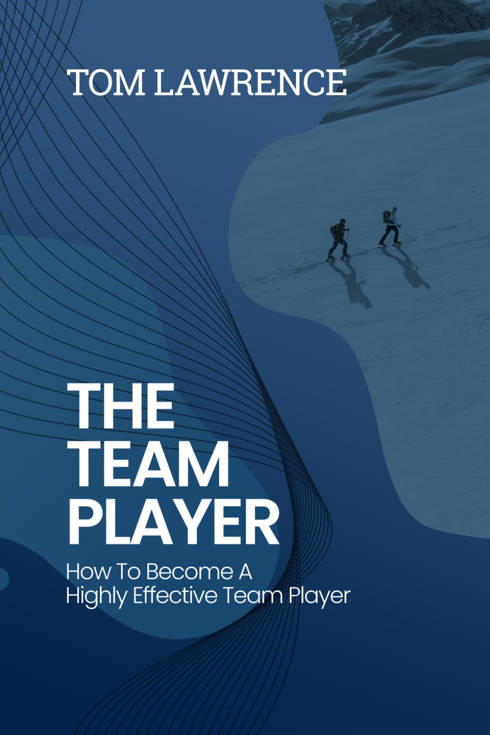 The Team Player: How To Become A Highly Effective Team Player (The Highly Effective Leader's Book Series)