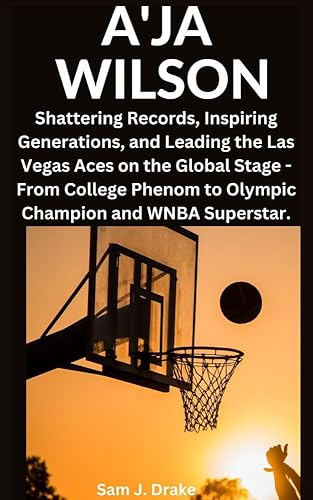 A'JA WILSON : Shattering Records,Inspiring Generations, and Leading the Las Vegas Aces on a Global Stage - From College Phenom to Olympic Champion and WNBA Superstar.