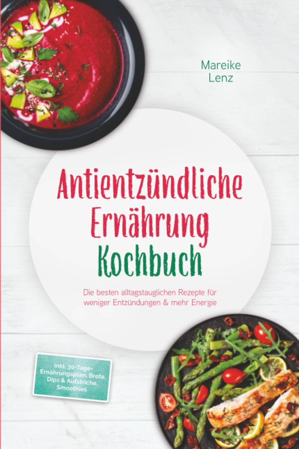 Antientzündliche Ernährung Kochbuch: Die besten alltagstauglichen Rezepte für weniger Entzündungen & mehr Energie – inkl. 30-Tage-Ernährungsplan, Brote, Dips & Aufstriche, Smoothies