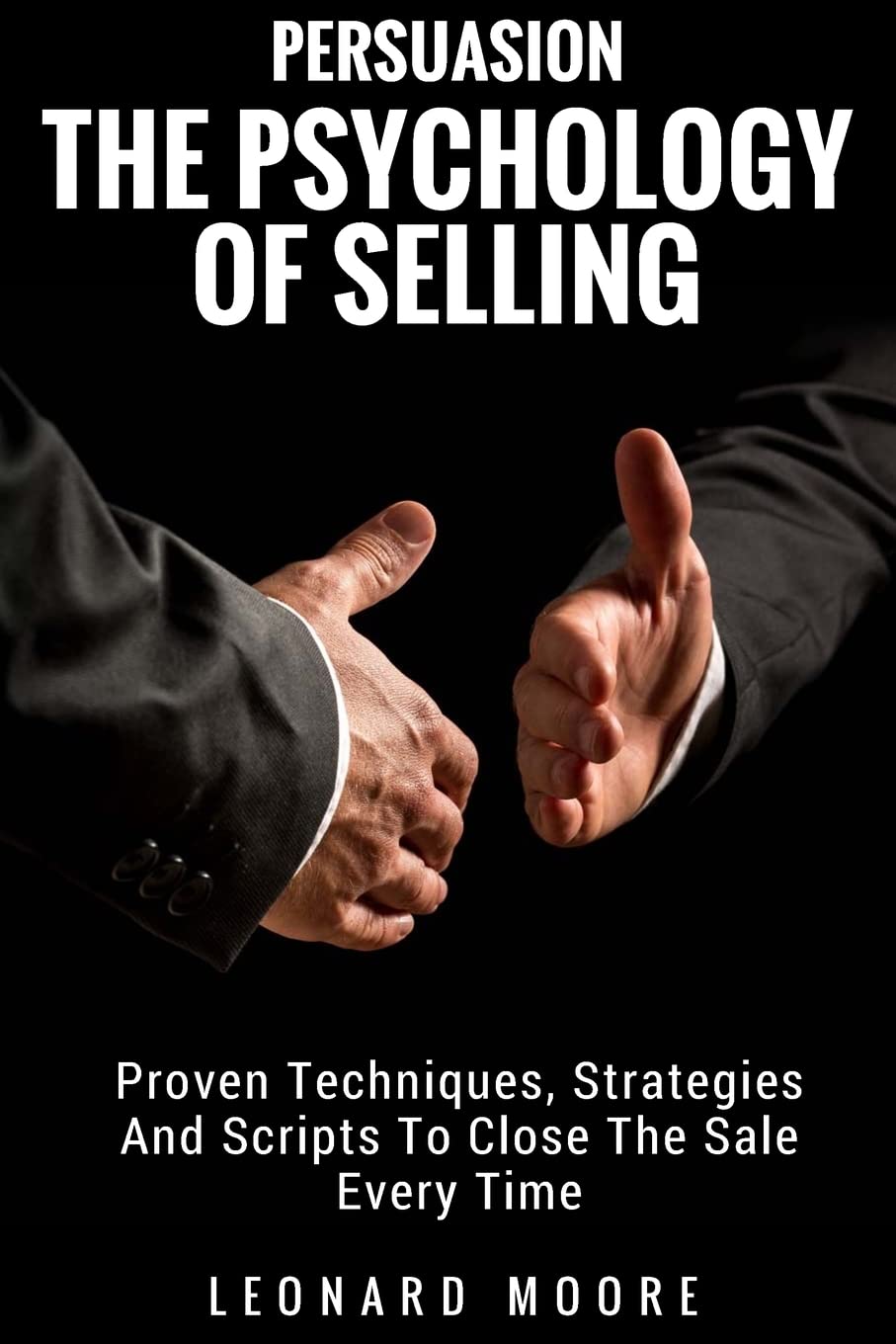 Persuasion: The Psychology Of Selling - Proven Techniques, Strategies And Scripts To Close The Sale Every Time Paperback – April 13, 2018