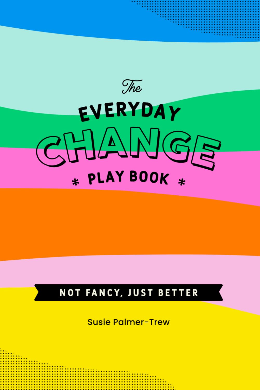 Susie Palmer-TrewThe Everyday Change Play Book: Because change doesn't need to be shit.