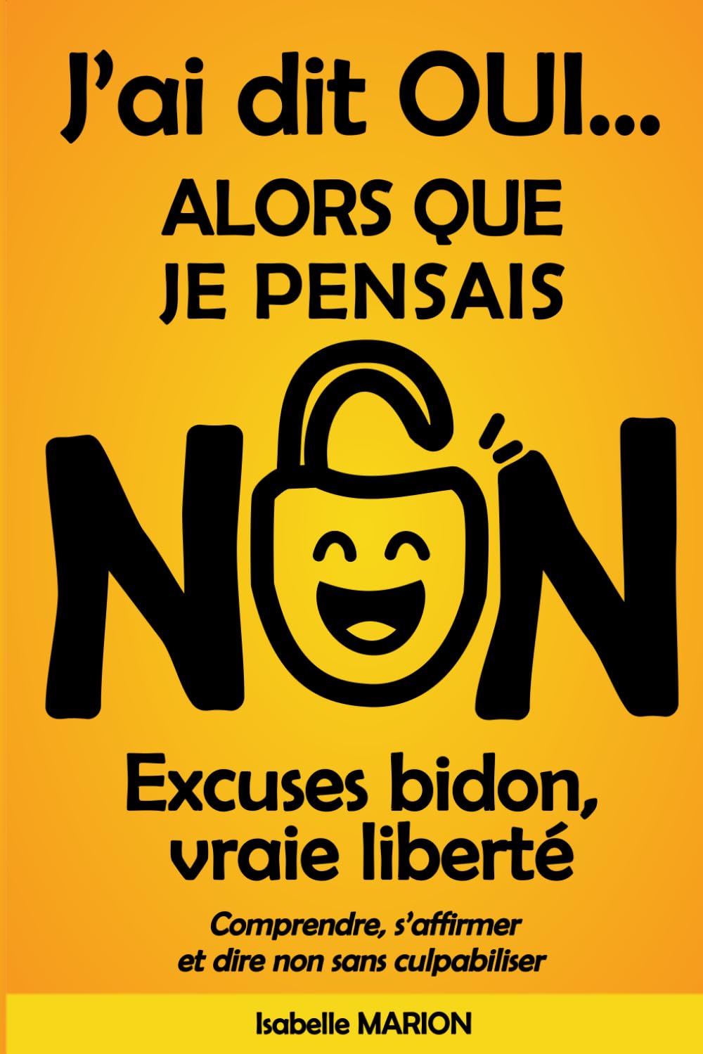 J'ai dit oui alors que je pensais non. Excuses bidon, vraie liberté: Comprendre, s'affirmer et dire non sans culpabiliser