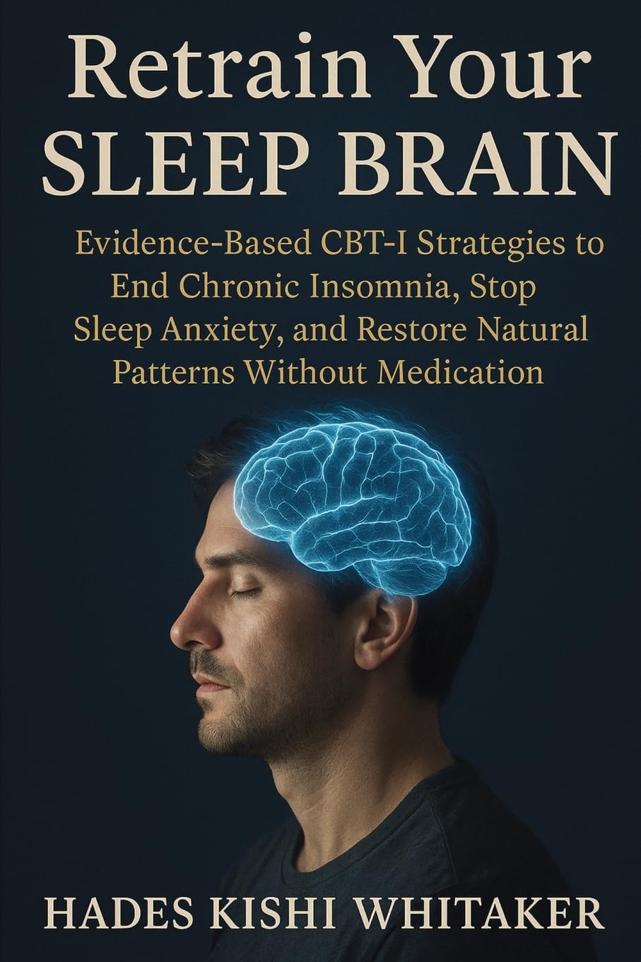 Retrain Your Sleep Brain: Evidence-Based CBT-I Strategies to End Chronic Insomnia, Stop Sleep Anxiety, and Restore Natural Patterns Without Medication