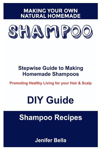 MAKING YOUR OWN NATURAL HOMEMADE SHAMPOO: Stepwise Guide to Making Homemade Shampoos, Promoting Healthy Living for your Hair &amp; Scalp, DIY Guide, Shampoo Recipes