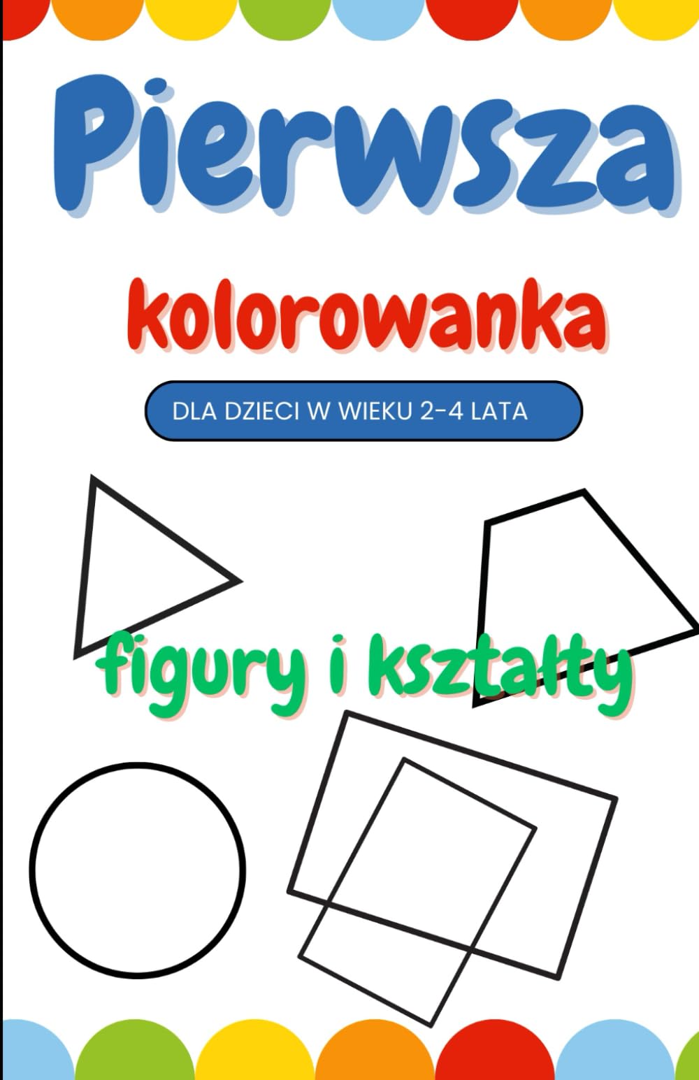Pierwsza kolorowanka. Figury i kształty.: Dla dzieci 2-4 lata, edukacyjna, zdolności manualne, ćwiczy rysowanie, rozwija umiejętności plastyczne, kolorowanie