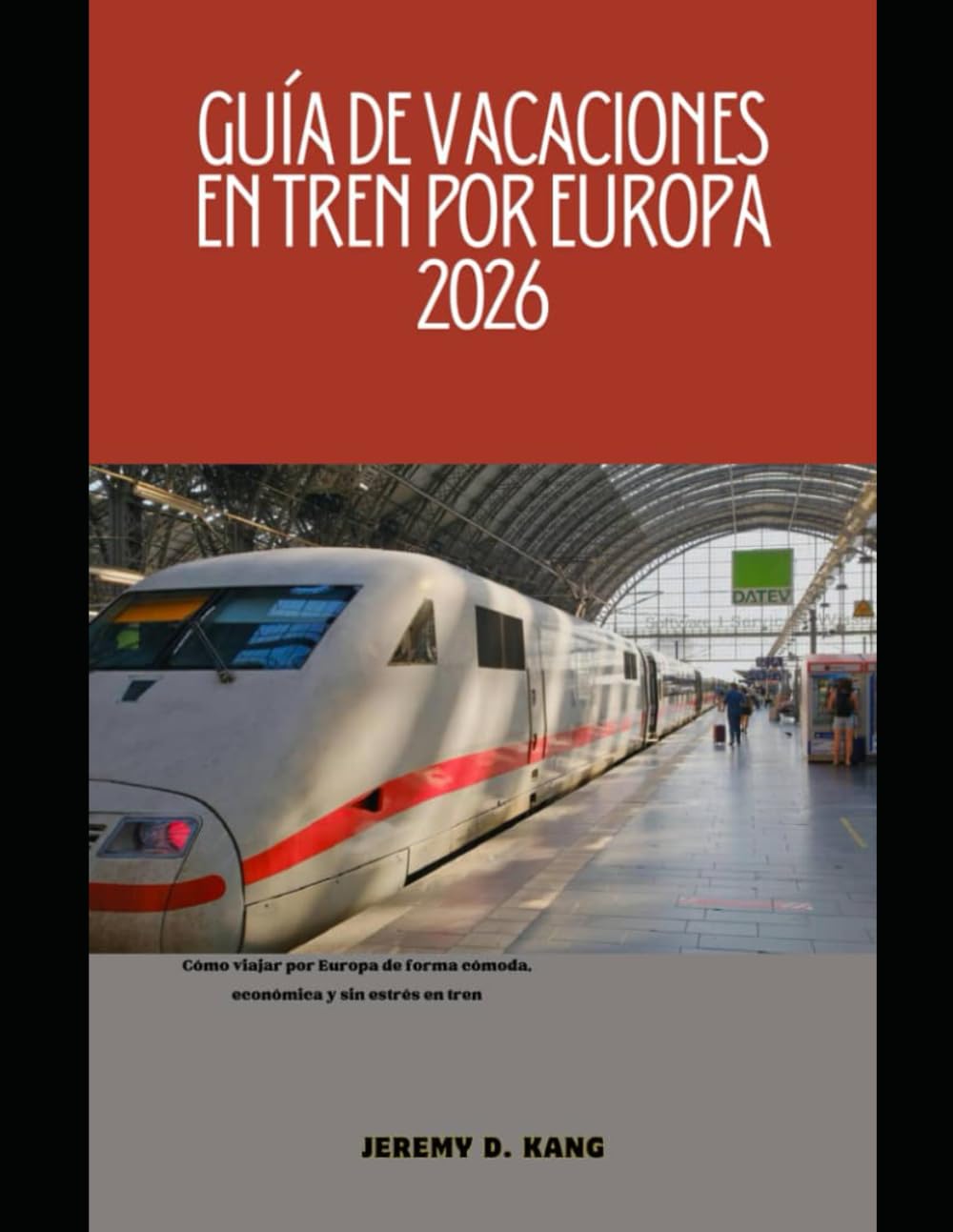 GUÍA DE VACACIONES EN TREN POR EUROPA 2026: Cómo viajar por Europa de forma cómoda, económica y sin estrés en tren: 19 (The Train Traveler Series)