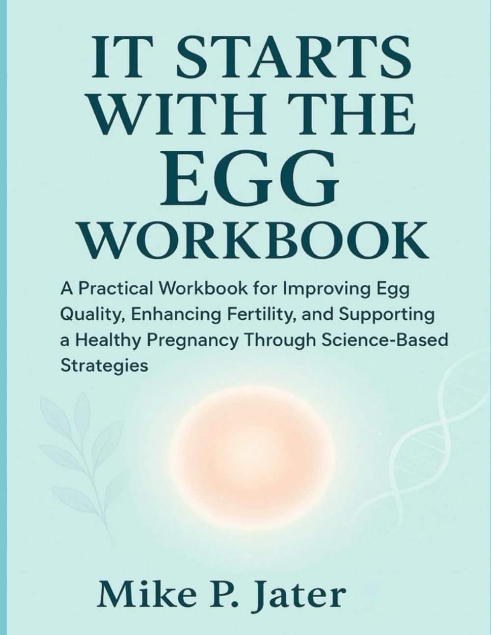 It Starts With The Egg Workbook: A Practical Workbook for Improving Egg Quality, Enhancing Fertility, and Supporting a Healthy Pregnancy Through Science-Based Strategies