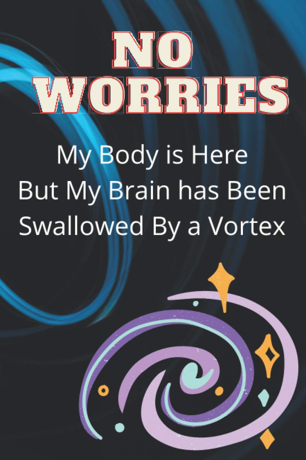 No Worries My Body is Here but My Brain has Been Swallowed by a Vortex: Funny Blank Lined Journal, Diary, or Notebook