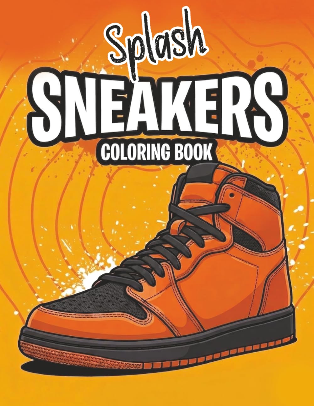Sneaker Splash Coloring Book: 50 Unique Urban Footwear Designs & Awesome Kicks for Teens, Men, and Adult Sneakerheads