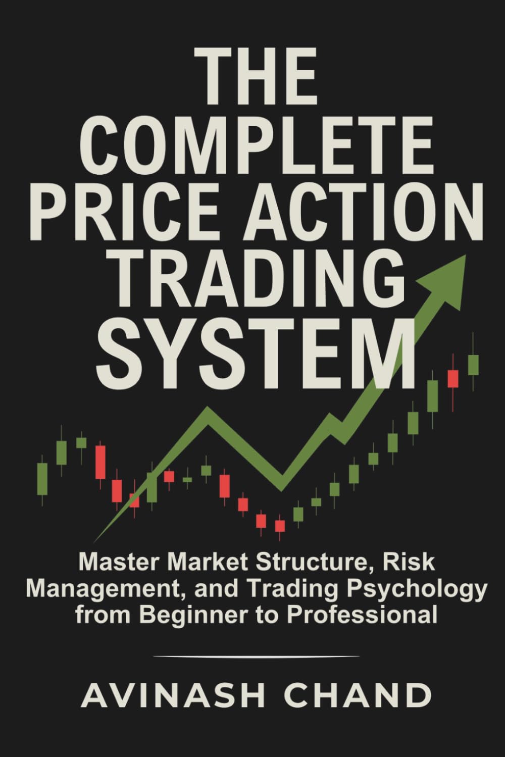 The Complete Price Action Trading System: Master Market Structure, Risk Management, and Trading Psychology from Beginner to Professional